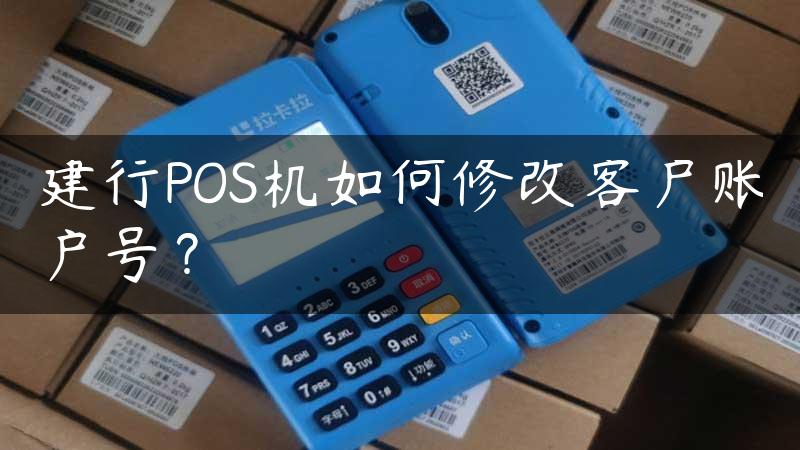 建行POS机如何修改客户账户号？