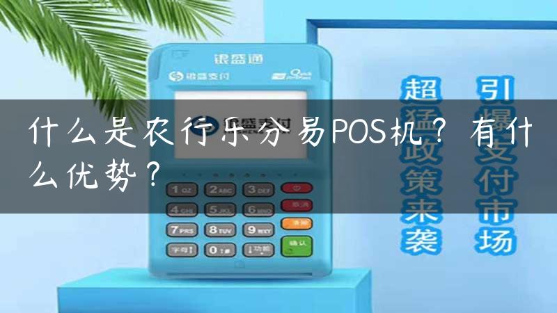 什么是农行乐分易POS机？有什么优势？