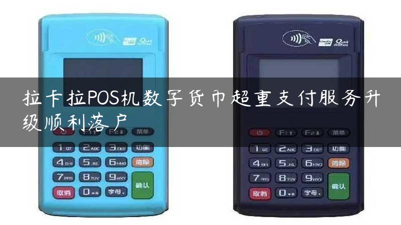 拉卡拉POS机数字货币超重支付服务升级顺利落户