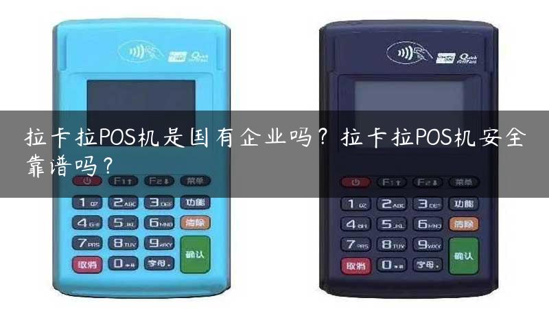 拉卡拉POS机是国有企业吗？拉卡拉POS机安全靠谱吗？