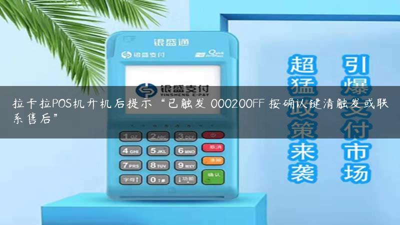 拉卡拉POS机开机后提示“已触发 000200FF 按确认键清触发或联系售后”