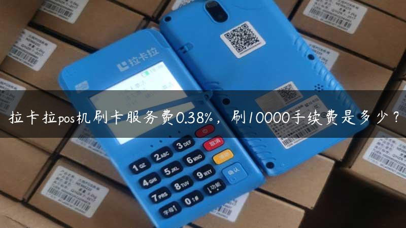 拉卡拉pos机刷卡服务费0.38%，刷10000手续费是多少？