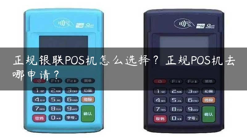 正规银联POS机怎么选择？正规POS机去哪申请？