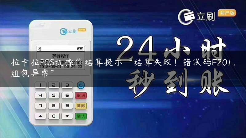 拉卡拉POS机操作结算提示“结算失败！错误码E201，组包异常”