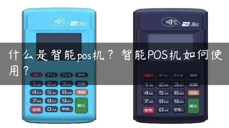 什么是智能pos机？智能POS机如何使用？