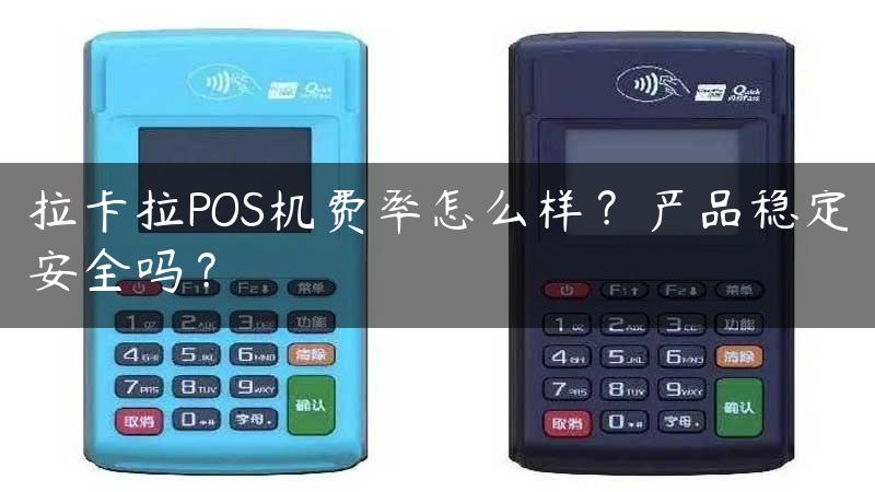 拉卡拉POS机费率怎么样？产品稳定安全吗？