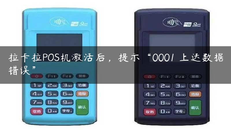 拉卡拉POS机激活后，提示“0001 上送数据错误”