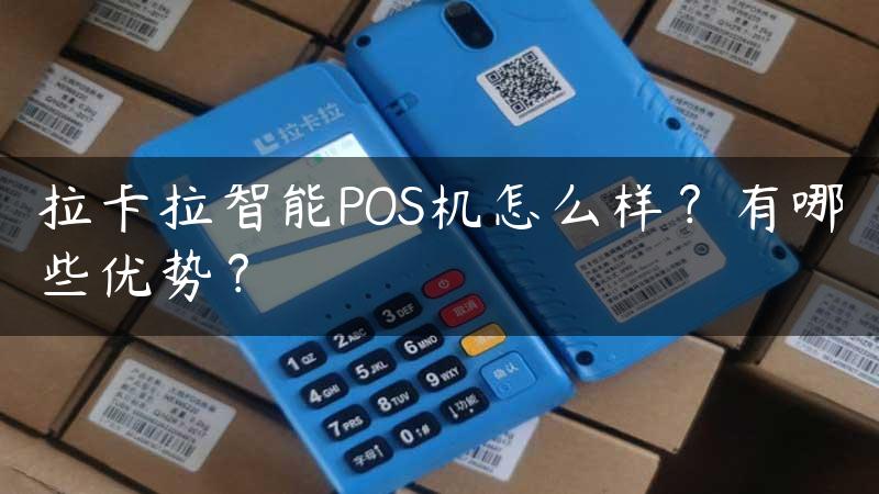 拉卡拉智能POS机怎么样？有哪些优势？