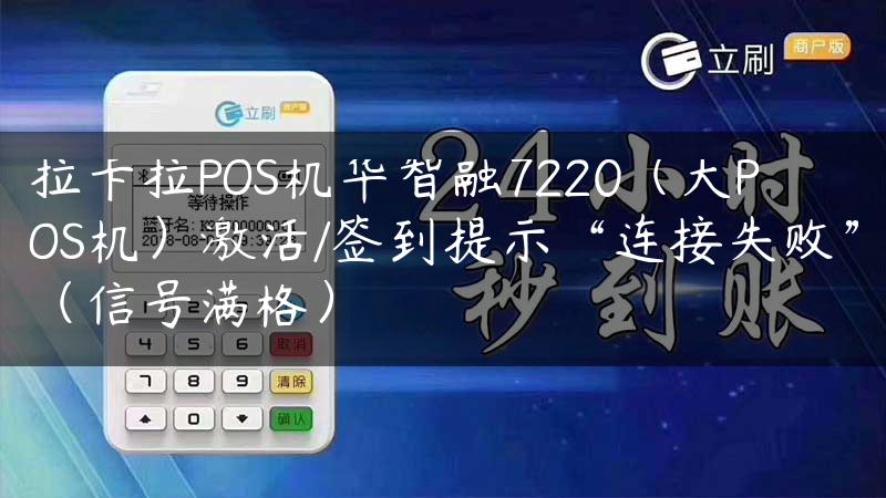 拉卡拉POS机华智融7220（大POS机）激活/签到提示“连接失败”（信号满格）