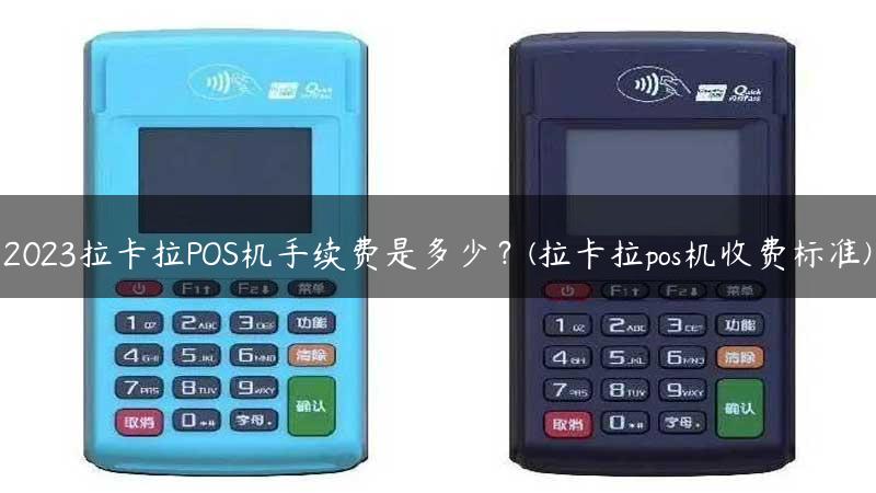 2023拉卡拉POS机手续费是多少？(拉卡拉pos机收费标准)