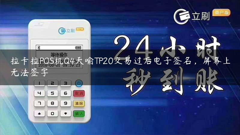 拉卡拉POS机Q4天喻TP20交易过后电子签名，屏幕上无法签字