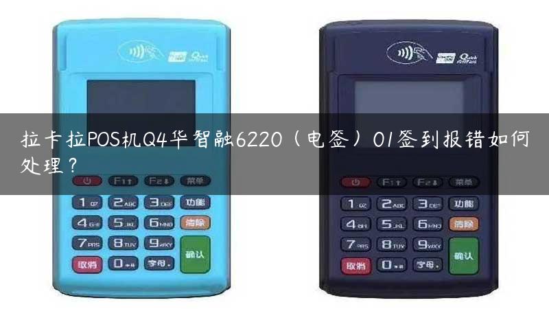 拉卡拉POS机Q4华智融6220（电签）01签到报错如何处理？