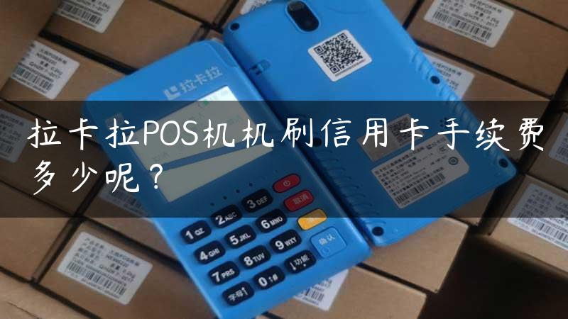 拉卡拉POS机机刷信用卡手续费多少呢？