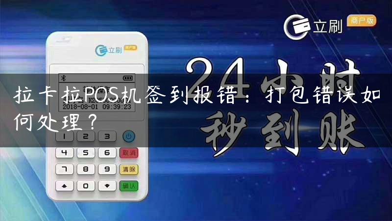 拉卡拉POS机签到报错：打包错误如何处理？