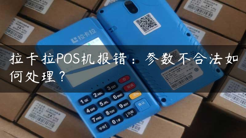 拉卡拉POS机报错：参数不合法如何处理？