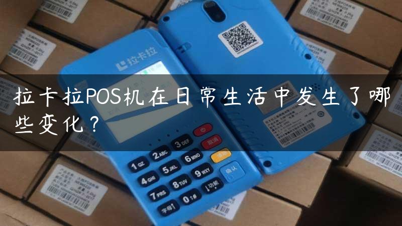 拉卡拉POS机在日常生活中发生了哪些变化？