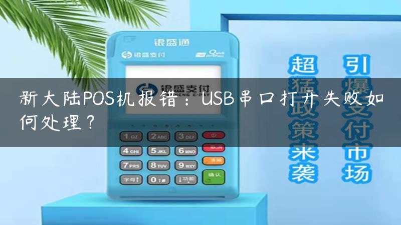 新大陆POS机报错：USB串口打开失败如何处理？