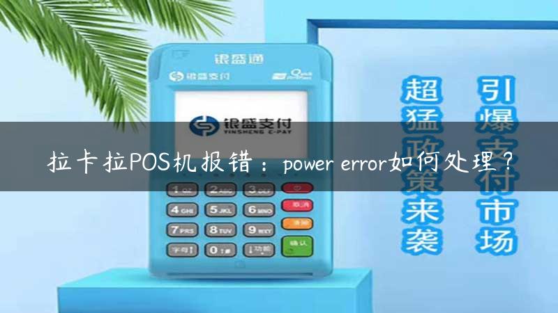 拉卡拉POS机报错：power error如何处理？