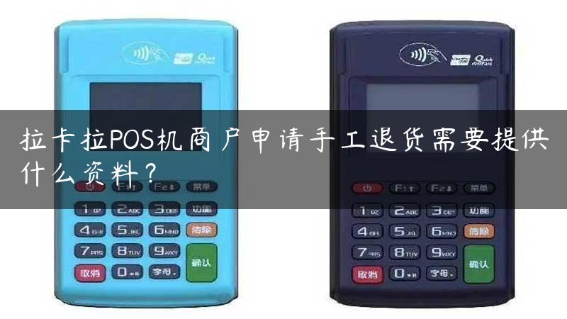 拉卡拉POS机商户申请手工退货需要提供什么资料？