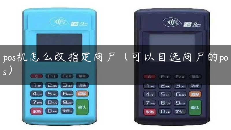 pos机怎么改指定商户（可以自选商户的pos）