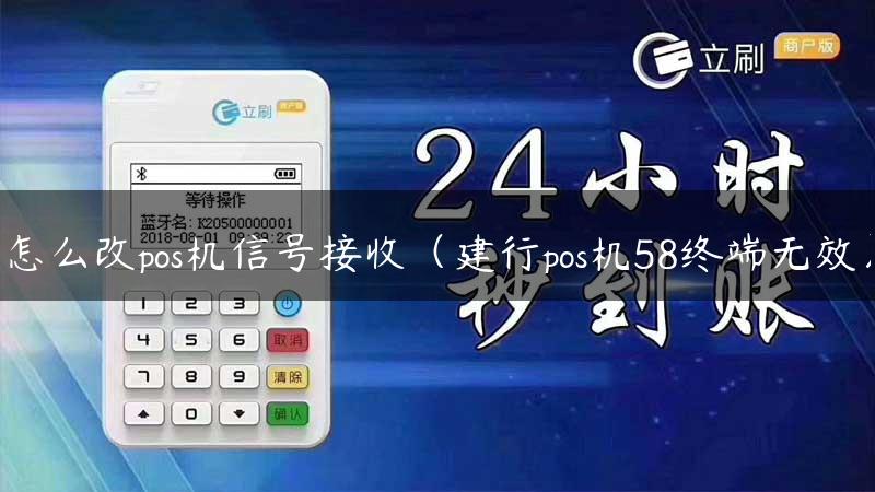 怎么改pos机信号接收（建行pos机58终端无效）