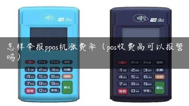 怎样举报ppos机涨费率（pos收费高可以报警吗）