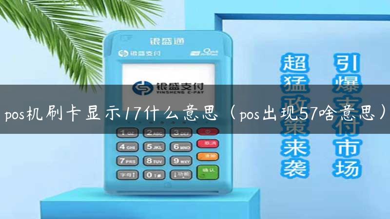 pos机刷卡显示17什么意思（pos出现57啥意思）