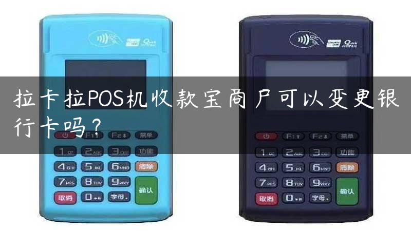 拉卡拉POS机收款宝商户可以变更银行卡吗？