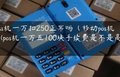 poss机一万扣250正常吗（移动pos机）(pos机一万五100块手续费是不是高了)缩略图