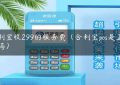 合利宝收299的服务费（合利宝pos是正规的吗）缩略图