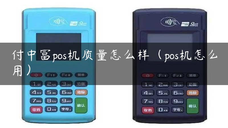 付中富pos机质量怎么样（pos机怎么用）