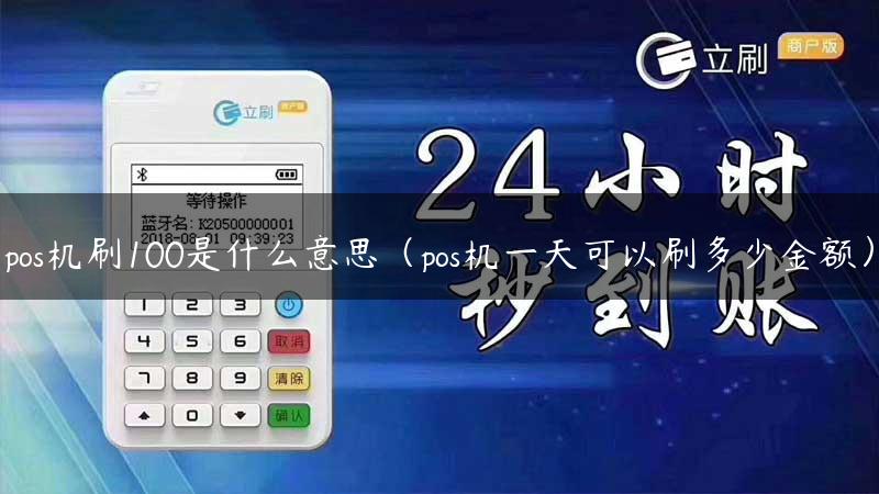 pos机刷100是什么意思（pos机一天可以刷多少金额）