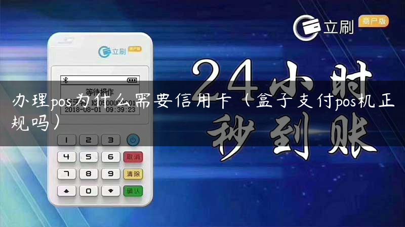 办理pos为什么需要信用卡（盒子支付pos机正规吗）