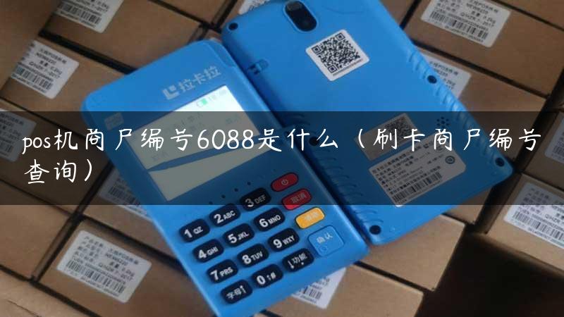 pos机商户编号6088是什么（刷卡商户编号查询）