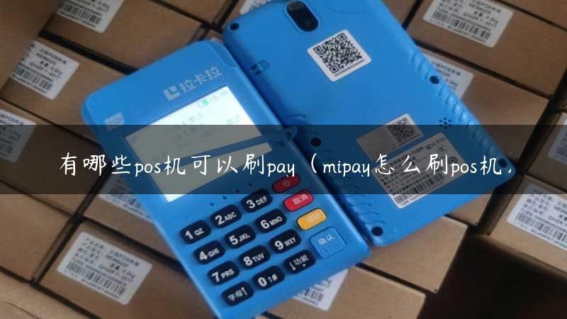 有哪些pos机可以刷pay（mipay怎么刷pos机）