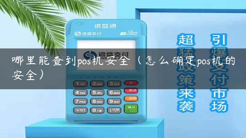 哪里能查到pos机安全（怎么确定pos机的安全）