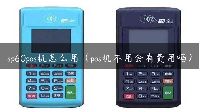 sp60pos机怎么用（pos机不用会有费用吗）