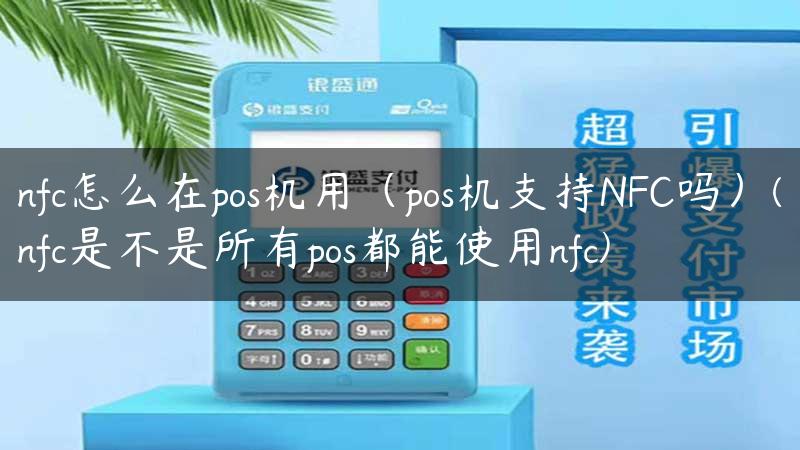 nfc怎么在pos机用（pos机支持NFC吗）(nfc是不是所有pos都能使用nfc)