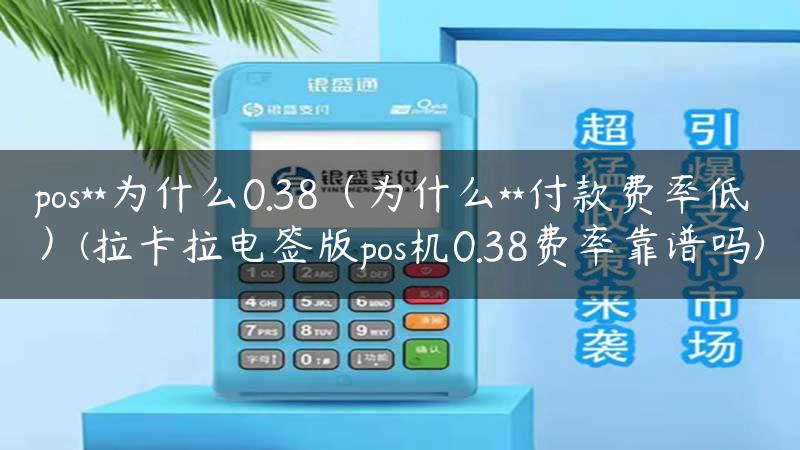 pos**为什么0.38（为什么**付款费率低）(拉卡拉电签版pos机0.38费率靠谱吗)