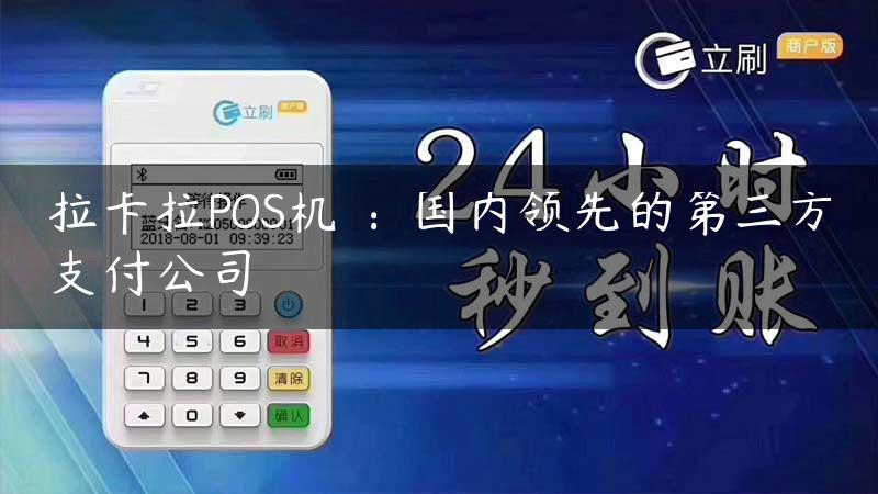 拉卡拉POS机​：国内领先的第三方支付公司