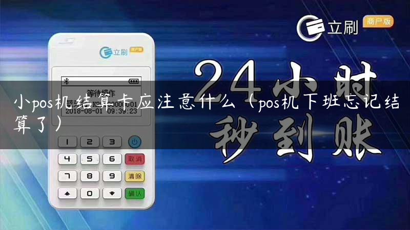 小pos机结算卡应注意什么（pos机下班忘记结算了）