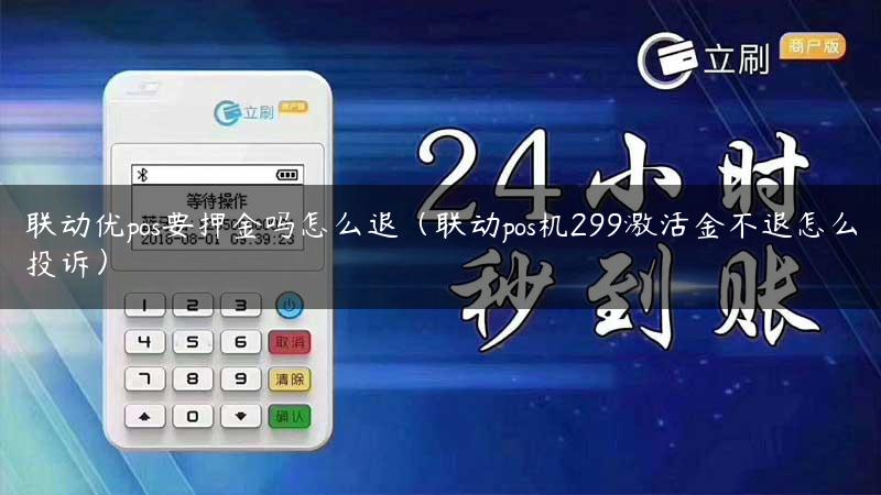 联动优pos要押金吗怎么退（联动pos机299激活金不退怎么投诉）