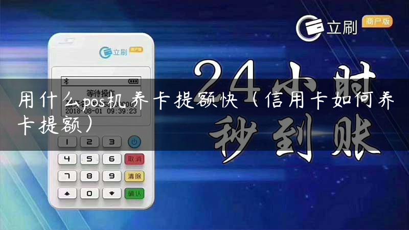 用什么pos机养卡提额快（信用卡如何养卡提额）