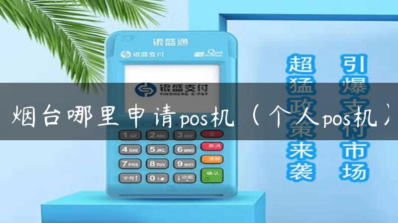 烟台哪里申请pos机（个人pos机）