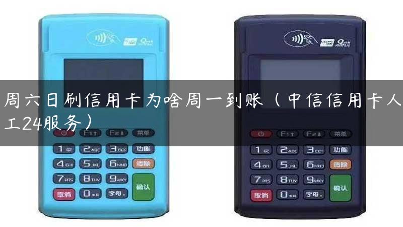 周六日刷信用卡为啥周一到账（中信信用卡人工24服务）