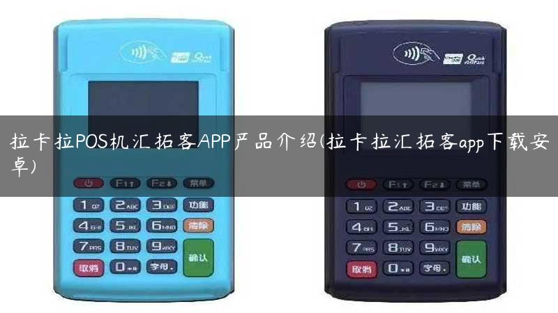 拉卡拉POS机汇拓客APP产品介绍(拉卡拉汇拓客app下载安卓)