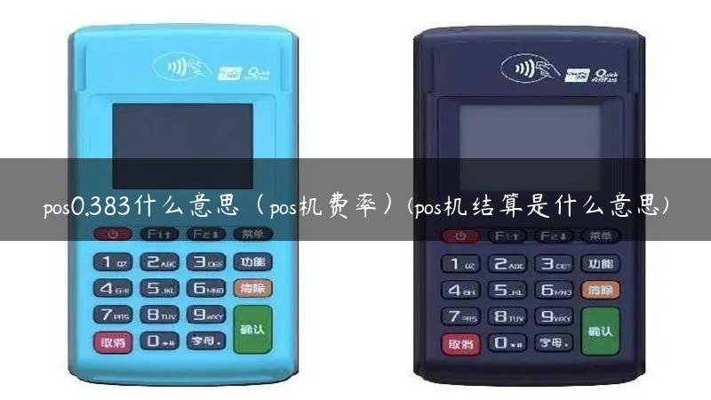 pos0.383什么意思（pos机费率）(pos机结算是什么意思)