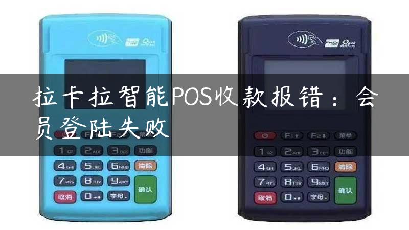 拉卡拉智能POS收款报错：会员登陆失败