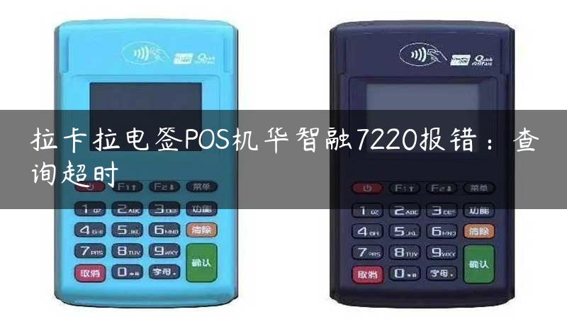 拉卡拉电签POS机华智融7220报错：查询超时