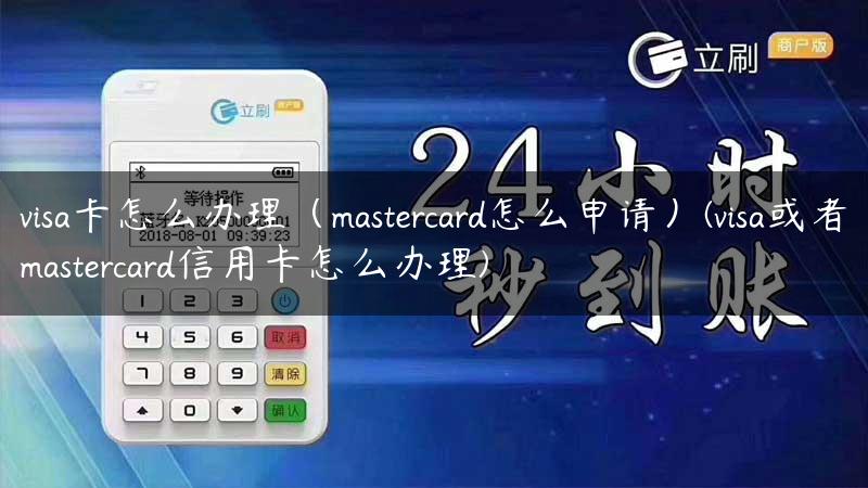 visa卡怎么办理（mastercard怎么申请）(visa或者mastercard信用卡怎么办理)